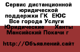 Сервис дистанционной юридической поддержки ГК «ЕЮС» - Все города Услуги » Юридические   . Ханты-Мансийский,Покачи г.